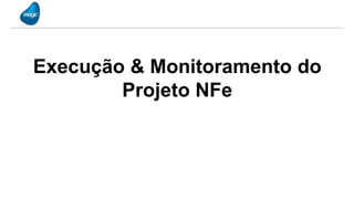 Execução & Monitoramento do
        Projeto NFe
 