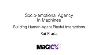 Socio-emotional Agency
in Machines
Building Human-Agent Playful Interactions
Rui Prada
 