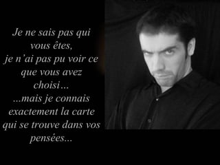 Je ne sais pas qui vous êtes, je n’ai pas pu voir ce que vous avez choisi… ...mais je connais exactement la carte qui se trouve dans vos pensées... 