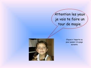 Attention les yeux je vais te faire un tour de magie. Cliques n ’importe ou pour passer à la page suivante 