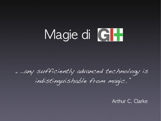 Magie di  „ … any sufficiently advanced technology is indistinguishable from magic. “ Arthur C. Clarke  