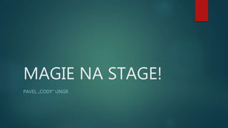 MAGIE NA STAGE!
PAVEL „CODY“ UNGR
 