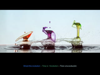 Shoot the evolution – Tirez à l‘évolution – Tirar a la evolución 
 
