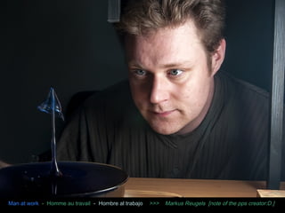 Man at work - Homme au travail - Hombre al trabajo >>> Markus Reugels [note of the pps creator:D.] 
 