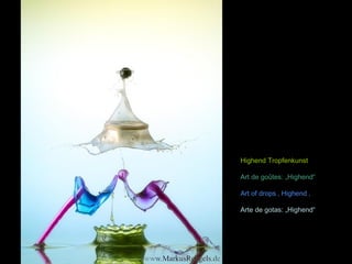 Highend Tropfenkunst 
Art de goûtes: „Highend“ 
Art of drops ‚ Highend ‚ 
Arte de gotas: „Highend“ 
 