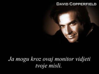 Ja mogu kroz ovaj monitor vidjeti tvoje misli .  