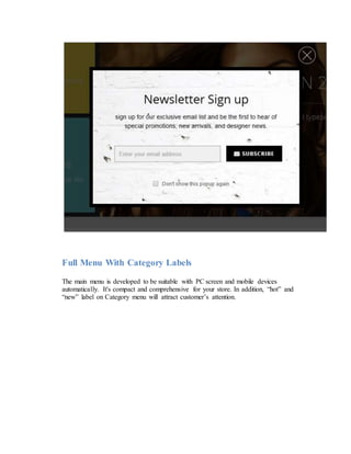Full Menu With Category Labels
The main menu is developed to be suitable with PC screen and mobile devices
automatically. It's compact and comprehensive for your store. In addition, “hot” and
“new” label on Category menu will attract customer’s attention.
 