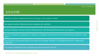 SECTION2:LECYCLE
COURS 3 : LA MÉTHODE XP
ANALYSE
11
L’analyse se fait conjointement entre l’équipe et les experts métier
Les experts métier déterminent les exigences du système
Lorsque l’équipe a besoin de plus d’information, elle demande directement aux experts
Pour les exigences complexes, les experts et l’équipe construisent des tests fonctionnels appelés « tests
client »
Pour faciliter la communication, les experts et l’équipe utilisent un langage universel « ubiquitous
language »
Les experts collaborent avec l’équipe pour des maquettes de l’UI
MÉTHODES AGILES | MOSTEFAI MOHAMMED AMINE | © 2017 ESI
 