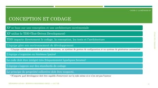 SECTION2:LECYCLE
COURS 3 : LA MÉTHODE XP
CONCEPTION ET CODAGE
12
XP se base sur une conception et une architecture incrémentale
XP utilise le TDD (Test-Driven Development)
TDD impacte directement le codage, la conception, les tests et l’architecture
L’équipe gère son environnement de développement
•L’équipe utilise un système de gestion de versions, un système de gestion de configuration et un système de génération automatisé
L’équipe s’organise en binômes (pairs)
Le code doit être intégré très fréquemment (quelques heures)
L’équipe s’appuie sur des standards de codage
Le principe de propriété collective doit être respecté,
•N’importe quel développeur doit être capable d’intervenir sur le code même si ce n’en est pas l’auteur
MÉTHODES AGILES | MOSTEFAI MOHAMMED AMINE | © 2017 ESI
 