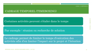 SECTION3:L’ÉQUIPEXP
COURS 3 : LA MÉTHODE XP
CADRAGE TEMPOREL (TIMEBOXING)
32
Certaines activités peuvent s’étaler dans le temps
Par exemple : réunion ou recherche de solution
Le cadrage permet de limiter le temps d’exécution des
activités afin d’en limiter l’impact sur le projet et l’itération
MÉTHODES AGILES | MOSTEFAI MOHAMMED AMINE | © 2017 ESI
 