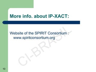 10
CI-BRASIL
More info. about IP-XACT:
Website of the SPIRIT Consortium :
www.spiritconsortium.org
 