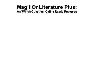 MagillOnLiterature Plus:
An 'Which Question' Online Ready Resource
The most comprehensive source of the most
studied works in the history of literature.
Presentation by: Samuel Rome
 