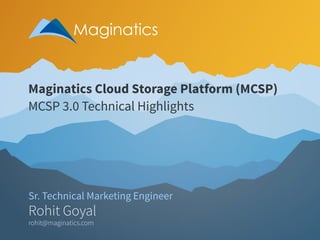 Rohit Goyal
rohit@maginatics.com
Sr. Technical Marketing Engineer
Maginatics Cloud Storage Platform (MCSP)
MCSP 3.0 Technical Highlights
 