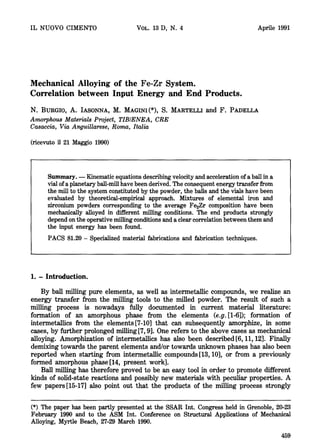 IL NUOVO CIMENTO VOL. 13 D, N. 4 Aprile 1991
Mechanical Alloying of the Fe-Zr System.
Correlation between Input Energy and End Products.
N. BURGIO, A. IASONNA, M. MAGINI(*), S. MARTELLI and F. PADELLA
Amorphous Materials Project, TIB/ENEA, CRE
Casaccia, Via Anguillarese, Roma, Italia
(ricevuto il 21 Maggio 1990)
Summary. -- Kinematic equations describing velocityand acceleration of a ball in a
vial ofa planetary ball-mill have been derived. The consequent energy transfer from
the mill to the system constituted by the powder, the balls and the vials have been
evaluated by theoretical-empirical approach. Mixtures of elemental iron and
zirconium powders corresponding to the average Fe2Zr composition have been
mechanically alloyed in different milling conditions. The end products strongly
depend on the operative milling conditions and a clear correlation between them and
the input energy has been found.
PACS 81.20 - Specialized material fabrications and fabrication techniques.
1. - Introduction.
By ball milling pure elements, as well as intermetallic compounds, we realize an
energy transfer from the milling tools to the milled powder. The result of such a
milling process is nowadays fully documented in current material literature:
formation of an amorphous phase from the elements (e.g. [1-6]); formation of
intermetallics from the elements [7-10] that can subsequently amorphize, in some
cases, by further prolonged milling [7, 9]. One refers to the above cases as mechanical
alloying. Amorphization of intermetaUics has also been described [6, 11, 12]. Finally
demixing towards the parent elements and/or towards unknown phases has also been
reported when starting from intermetallic compounds [13, 10], or from a previously
formed amorphous phase [14, present work].
Ball milling has therefore proved to be an easy tool in order to promote different
kinds of solid-state reactions and possibly new materials with peculiar properties. A
few papers [15-17] also point out that the products of the milling process strongly
(*) The paper has been partly presented at the SSAR Int. Congress held in Grenoble, 20-23
February 1990 and to the ASM Int. Conference on Structural Applications of Mechanical
Alloying, Myrtle Beach, 27-29 March 1990.
459
 