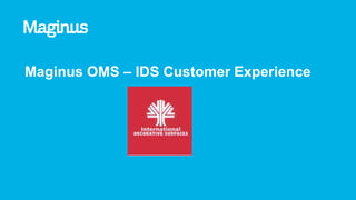 Maginus OMS – IDS Customer Experience
 