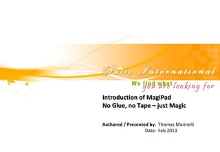 Introducing MagiPad
No Glue, no Tape – just Magic

Authored / Presented by: Thomas Marinelli
                   Date: Feb 2013
 