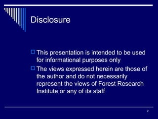 2
Disclosure
 This presentation is intended to be used
for informational purposes only
 The views expressed herein are those of
the author and do not necessarily
represent the views of Forest Research
Institute or any of its staff
 