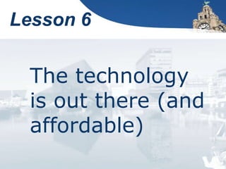 Lesson 6
The technology
is out there (and
affordable)
 