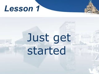 Lesson 1
Just get
started
 