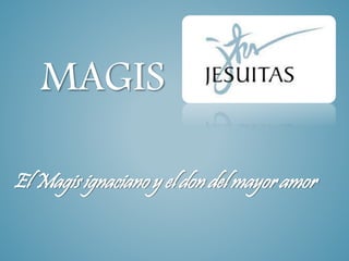 MAGIS
El Magis ignaciano y el don del mayor amor
 
