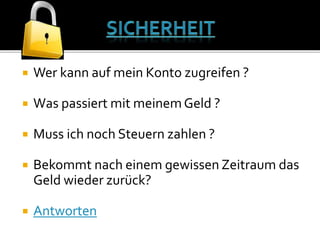  Wer kann auf mein Konto zugreifen ?
 Was passiert mit meinemGeld ?
 Muss ich noch Steuern zahlen ?
 Bekommt nach einem gewissen Zeitraum das
Geld wieder zurück?
 Antworten
 