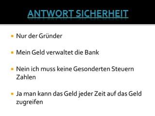  Nur der Gründer
 Mein Geld verwaltet die Bank
 Nein ich muss keine Gesonderten Steuern
Zahlen
 Ja man kann das Geld jeder Zeit auf das Geld
zugreifen
 