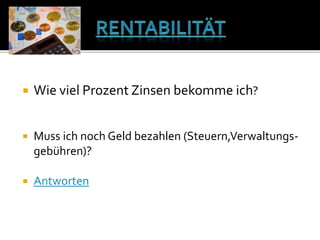  Wie viel Prozent Zinsen bekomme ich?
 Muss ich noch Geld bezahlen (Steuern,Verwaltungs-
gebühren)?
 Antworten
 