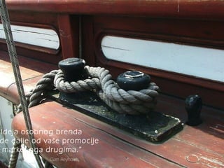 “Ideja osobnog brenda 
ide dalje od vaše promocije 
marketinga drugima. ” 
Garr Reynolds 
 