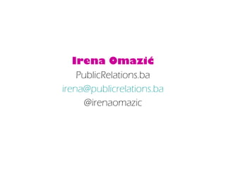 Irena Omazić 
PublicRelations.ba 
irena@publicrelations.ba 
@irenaomazic 
