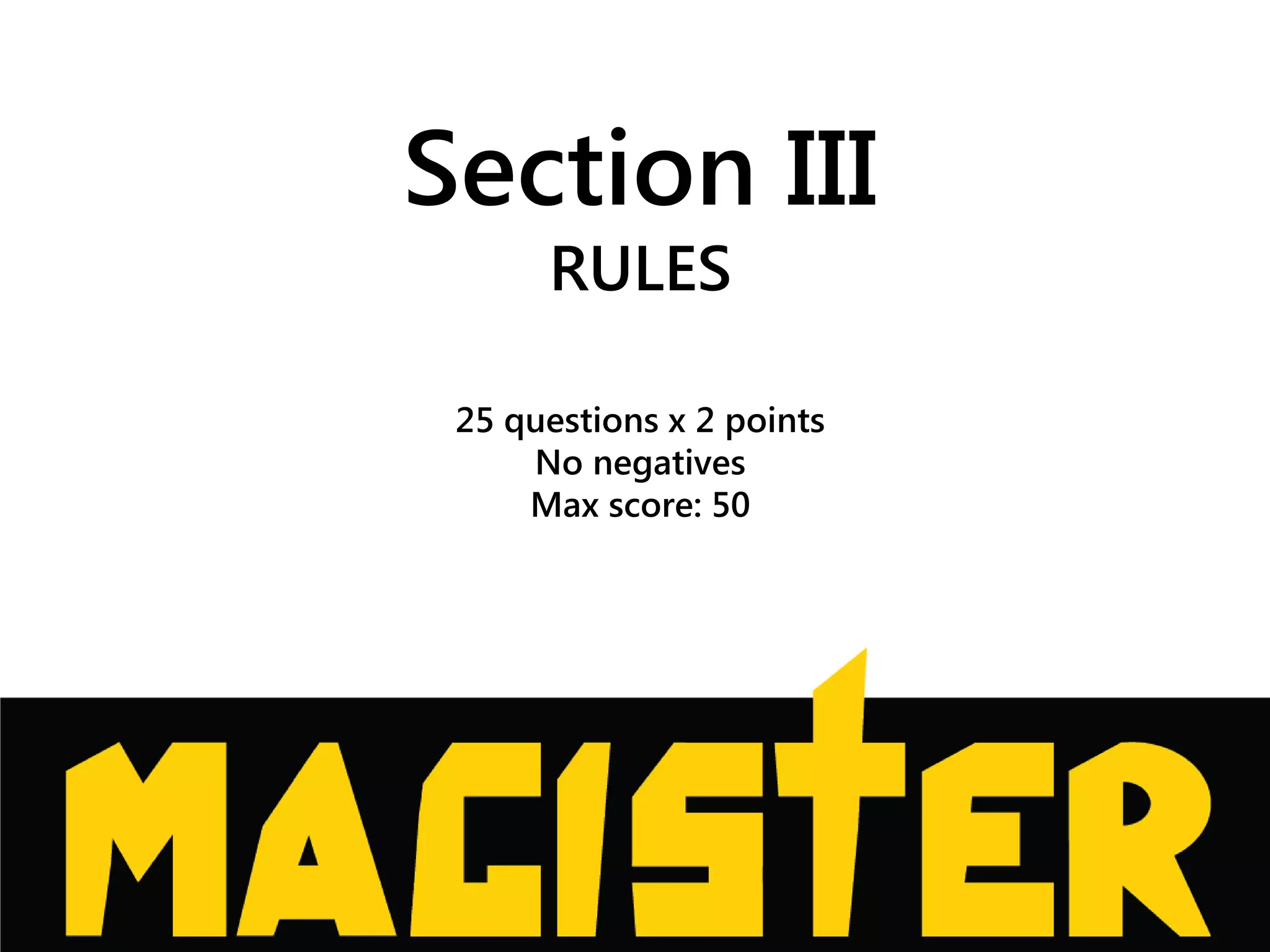 Section III
RULES
25 questions x 2 points
No negatives
Max score: 50
 