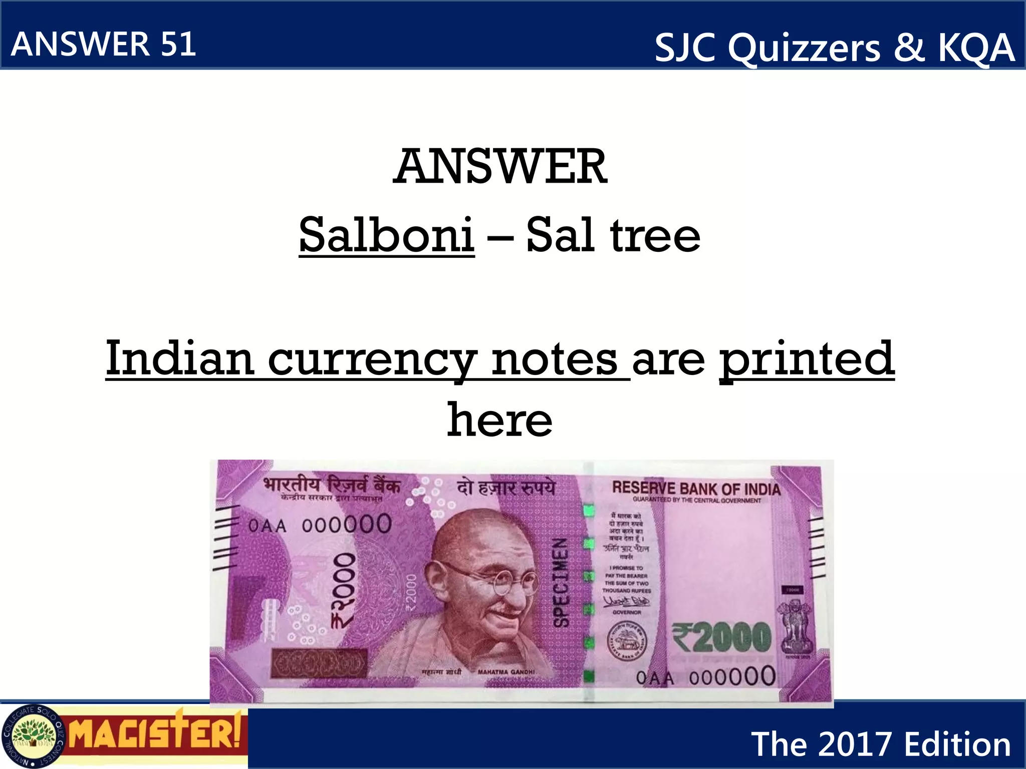 ANSWER
ANSWER 51 SJC Quizzers & KQA
The 2017 Edition
Salboni – Sal tree
Indian currency notes are printed
here
 