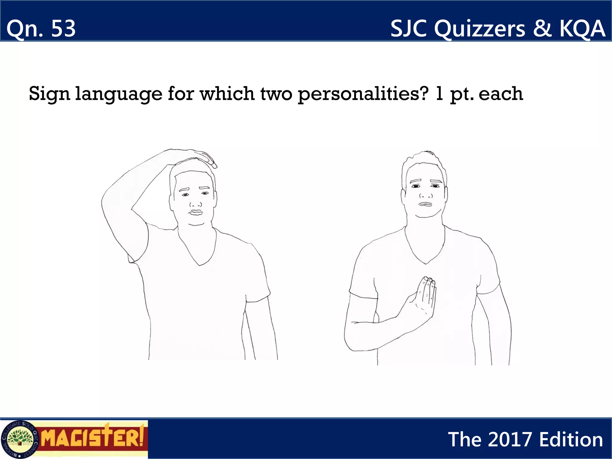 Qn. 53 SJC Quizzers & KQA
The 2017 Edition
Sign language for which two personalities? 1 pt. each
 