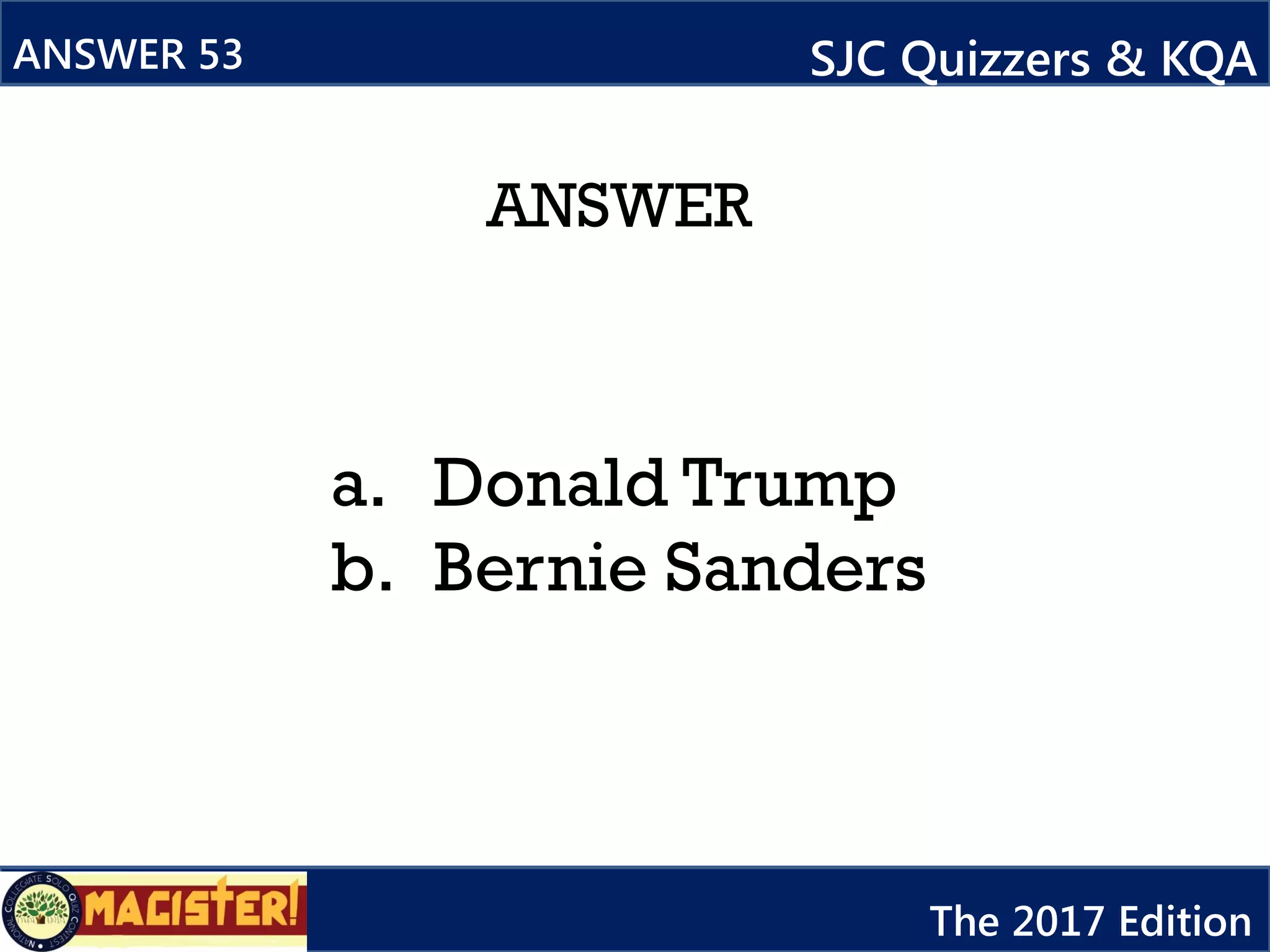 ANSWER
ANSWER 53 SJC Quizzers & KQA
The 2017 Edition
a. Donald Trump
b. Bernie Sanders
 