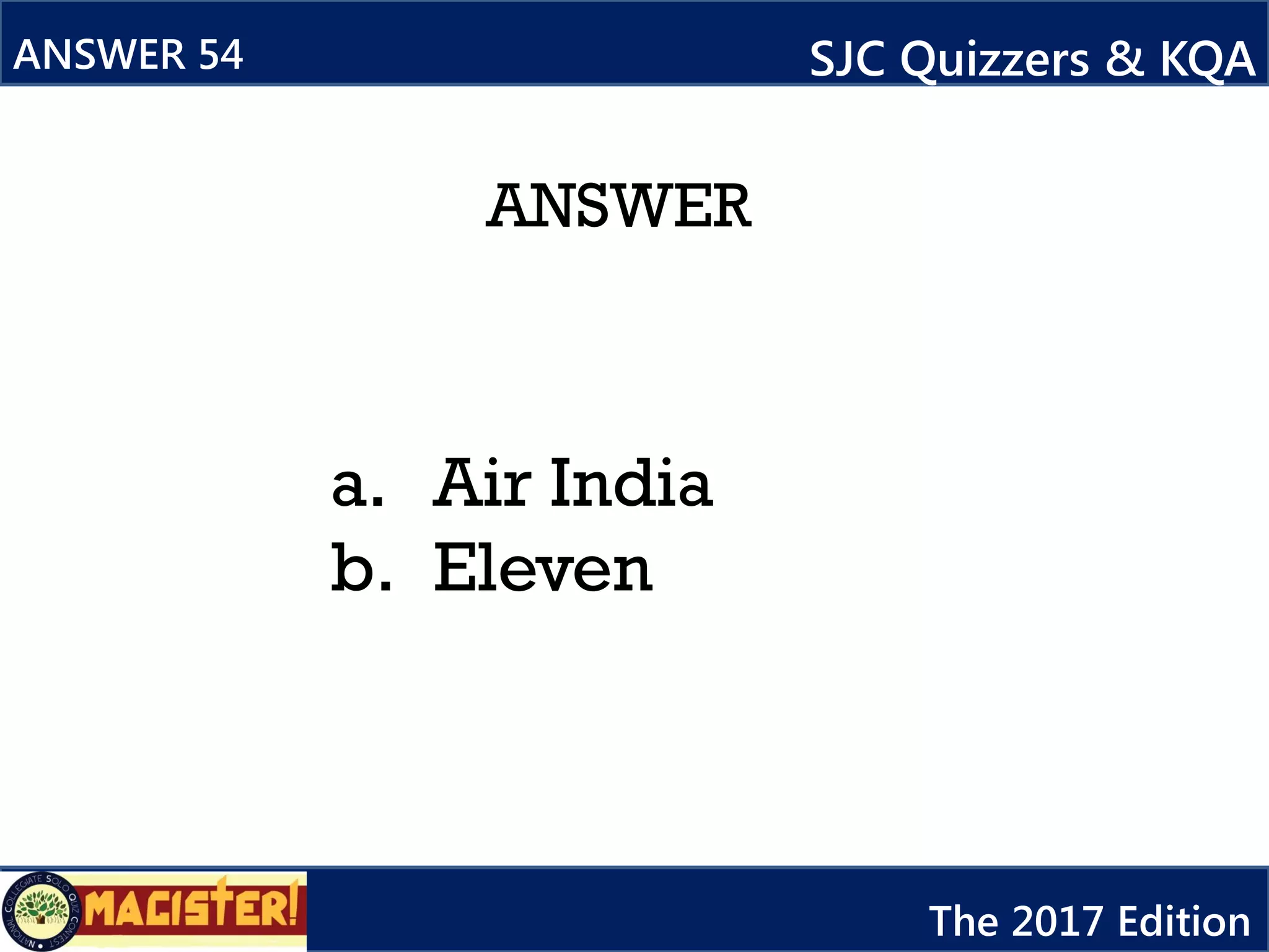 ANSWER
ANSWER 54 SJC Quizzers & KQA
The 2017 Edition
a. Air India
b. Eleven
 