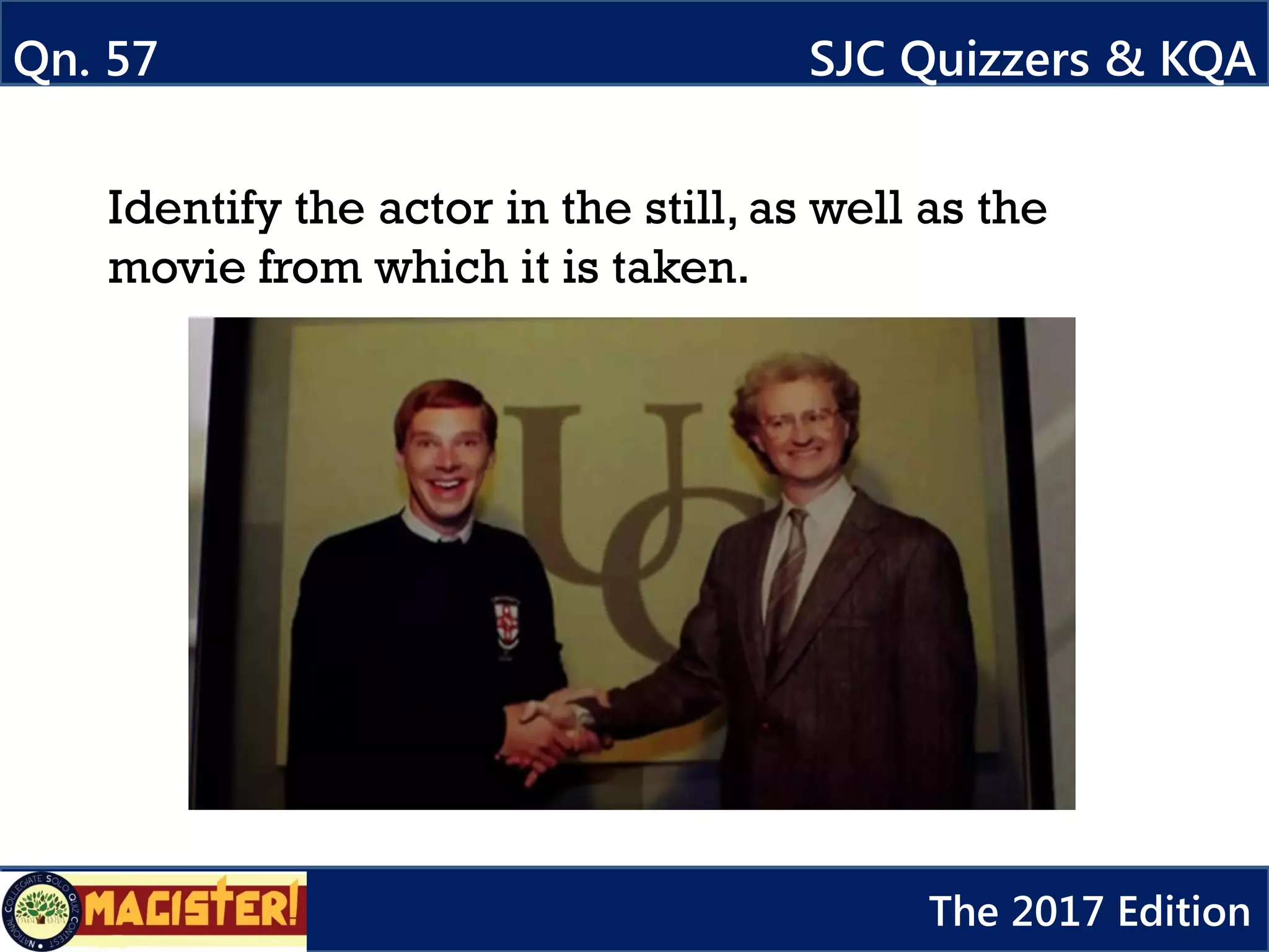 Qn. 57 SJC Quizzers & KQA
The 2017 Edition
Identify the actor in the still, as well as the
movie from which it is taken.
 