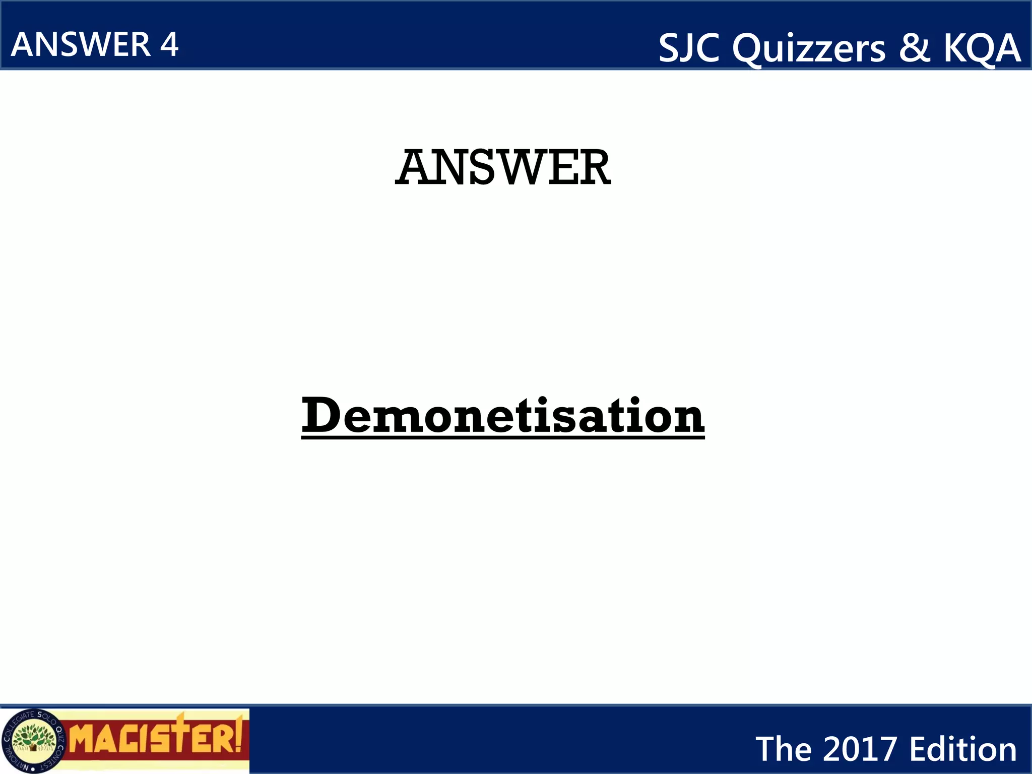 ANSWER
Demonetisation
ANSWER 4 SJC Quizzers & KQA
The 2017 Edition
 
