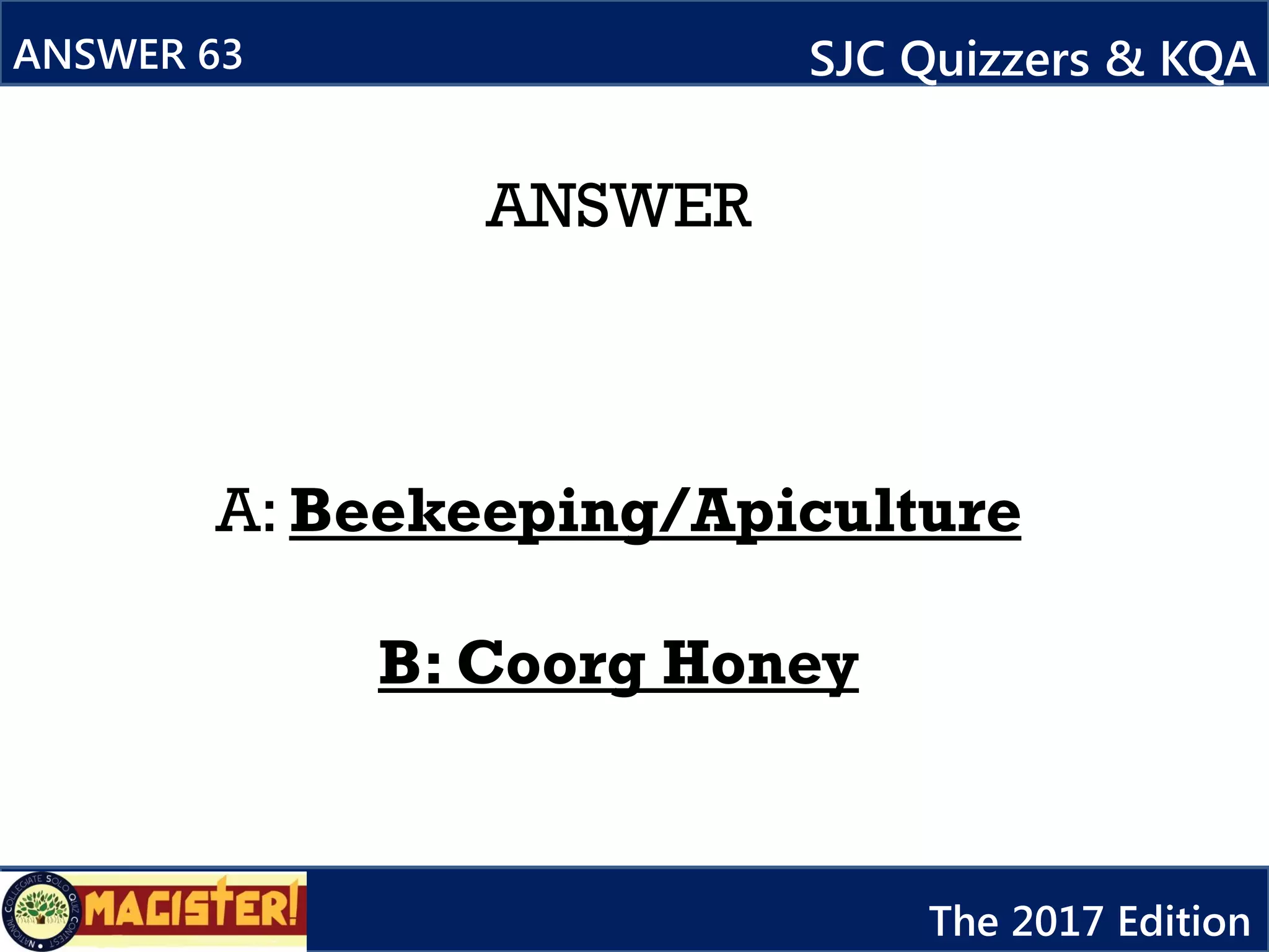 ANSWER
A: Beekeeping/Apiculture
B: Coorg Honey
ANSWER 63 SJC Quizzers & KQA
The 2017 Edition
 