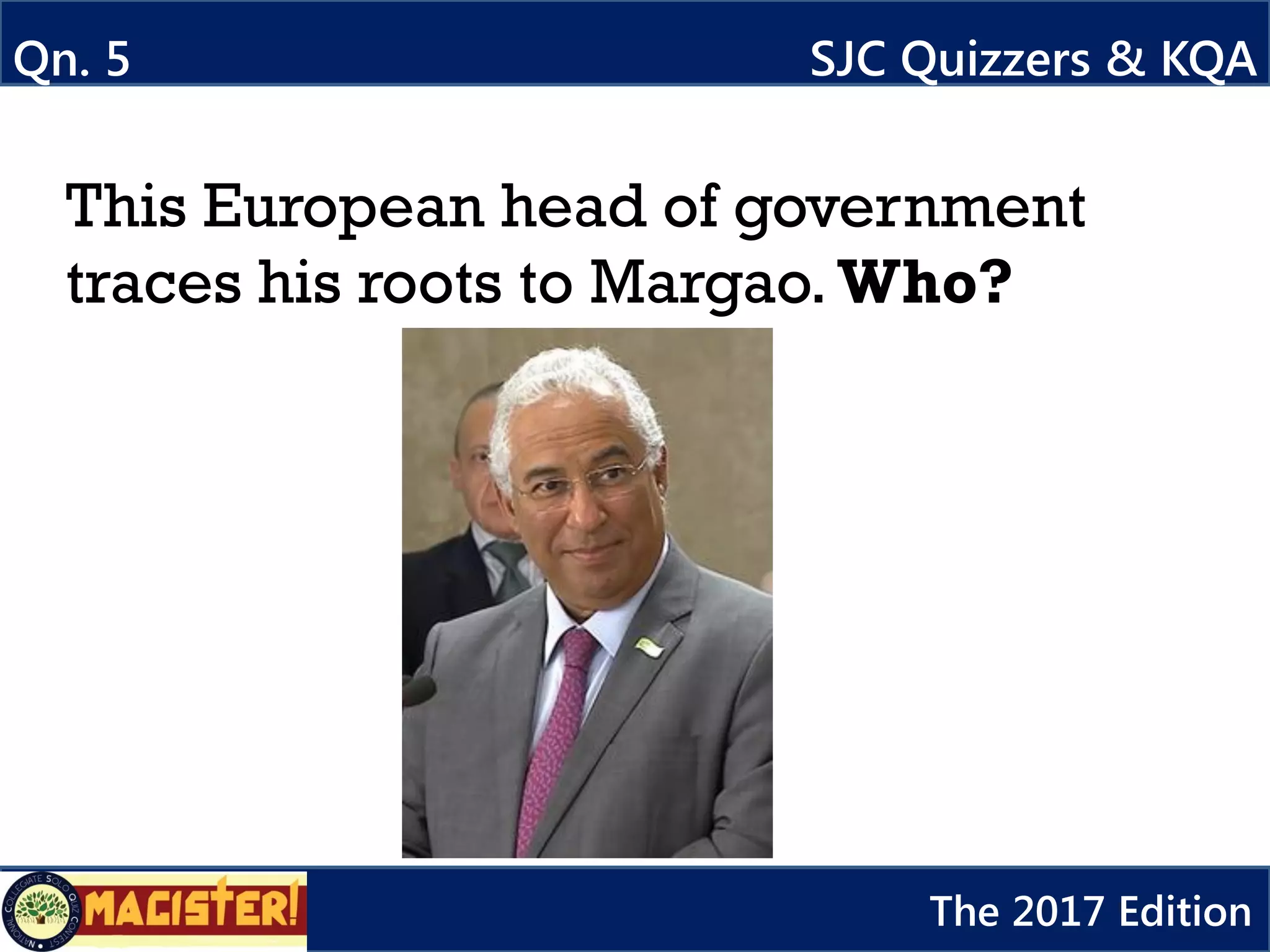 This European head of government
traces his roots to Margao. Who?
Qn. 5 SJC Quizzers & KQA
The 2017 Edition
 