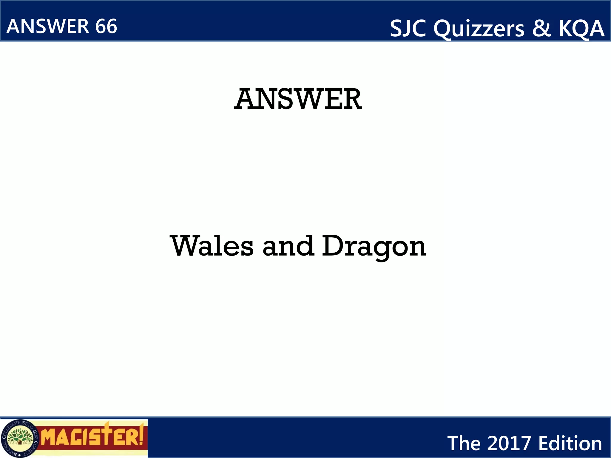 ANSWER
Wales and Dragon
ANSWER 66 SJC Quizzers & KQA
The 2017 Edition
 