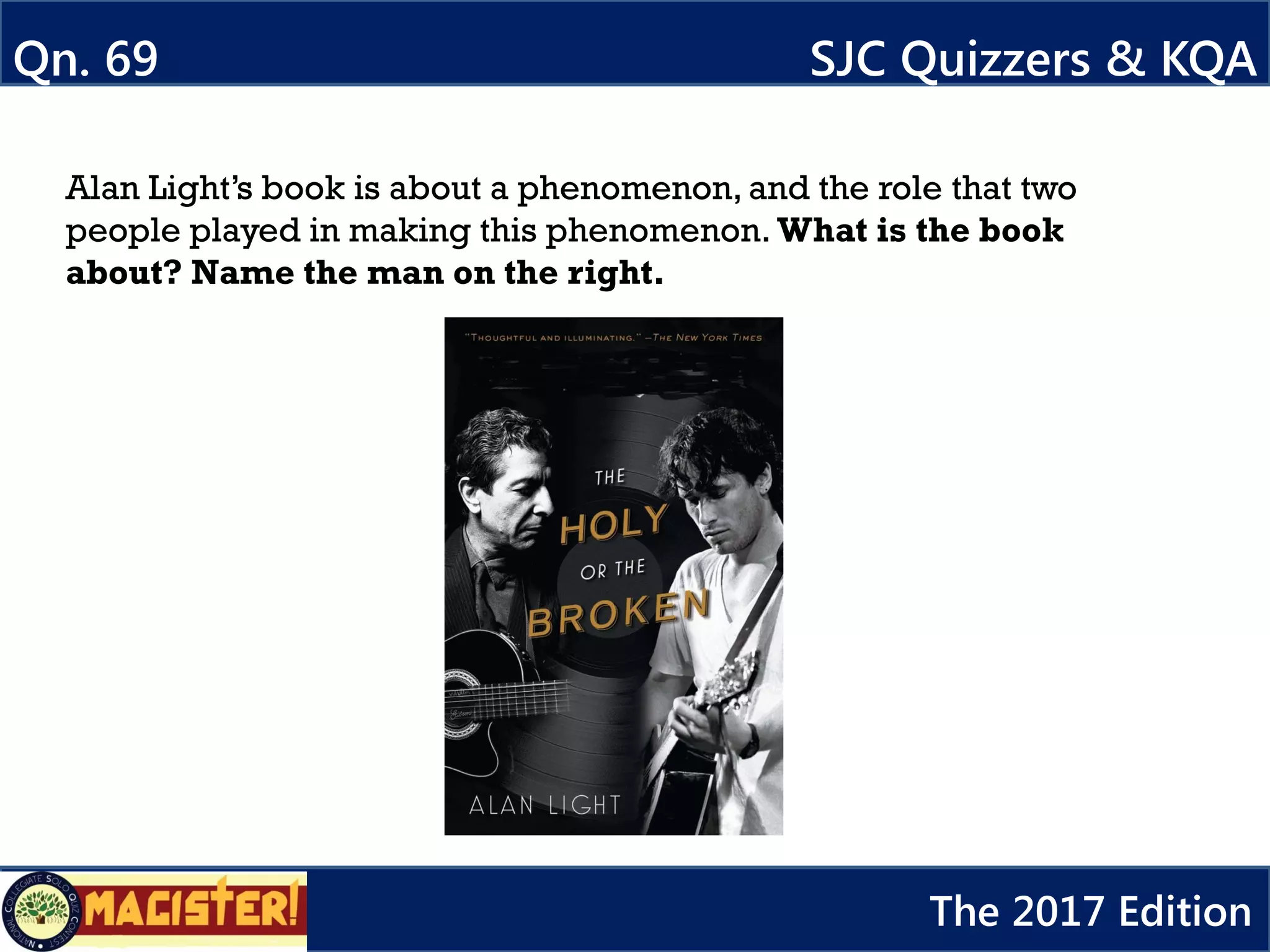 Alan Light’s book is about a phenomenon, and the role that two
people played in making this phenomenon. What is the book
about? Name the man on the right.
Qn. 69 SJC Quizzers & KQA
The 2017 Edition
 