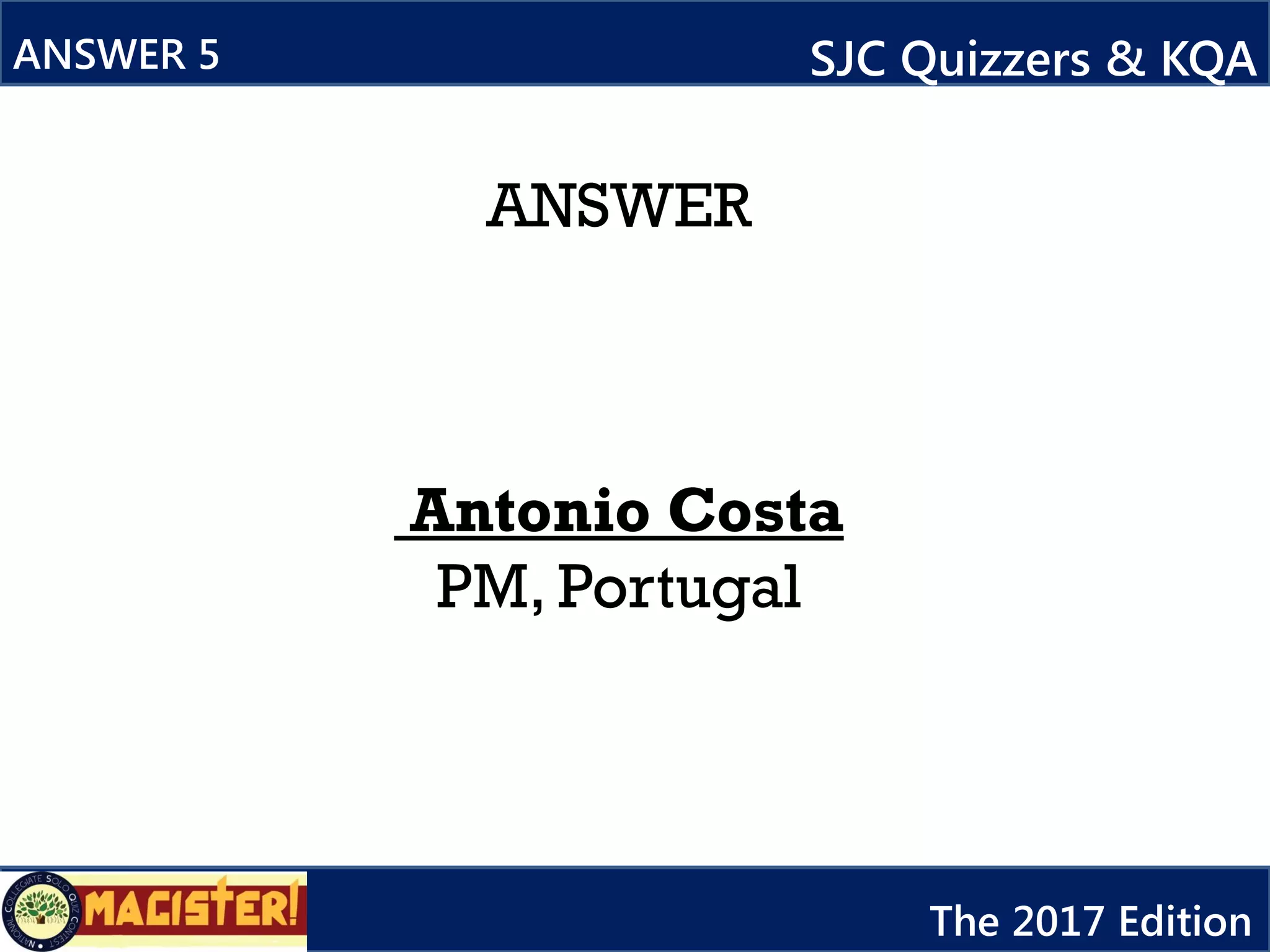 ANSWER
Antonio Costa
PM, Portugal
ANSWER 5 SJC Quizzers & KQA
The 2017 Edition
 