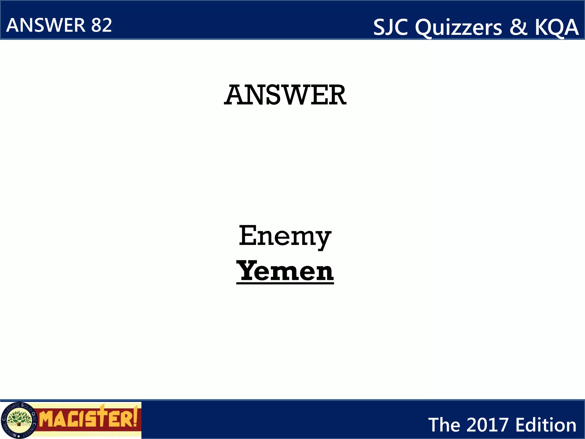 ANSWER
Enemy
Yemen
ANSWER 82 SJC Quizzers & KQA
The 2017 Edition
 