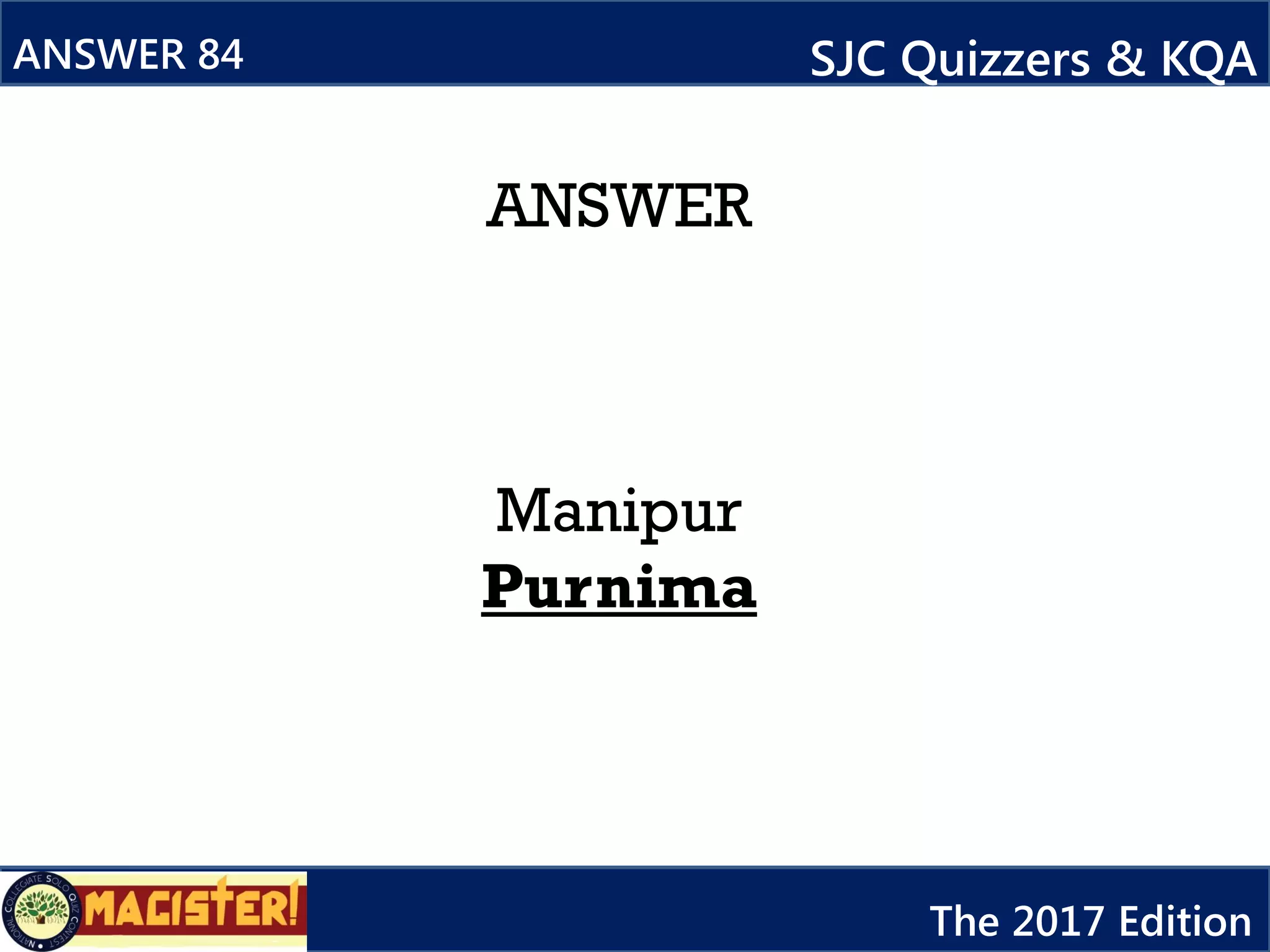 ANSWER
Manipur
Purnima
ANSWER 84 SJC Quizzers & KQA
The 2017 Edition
 