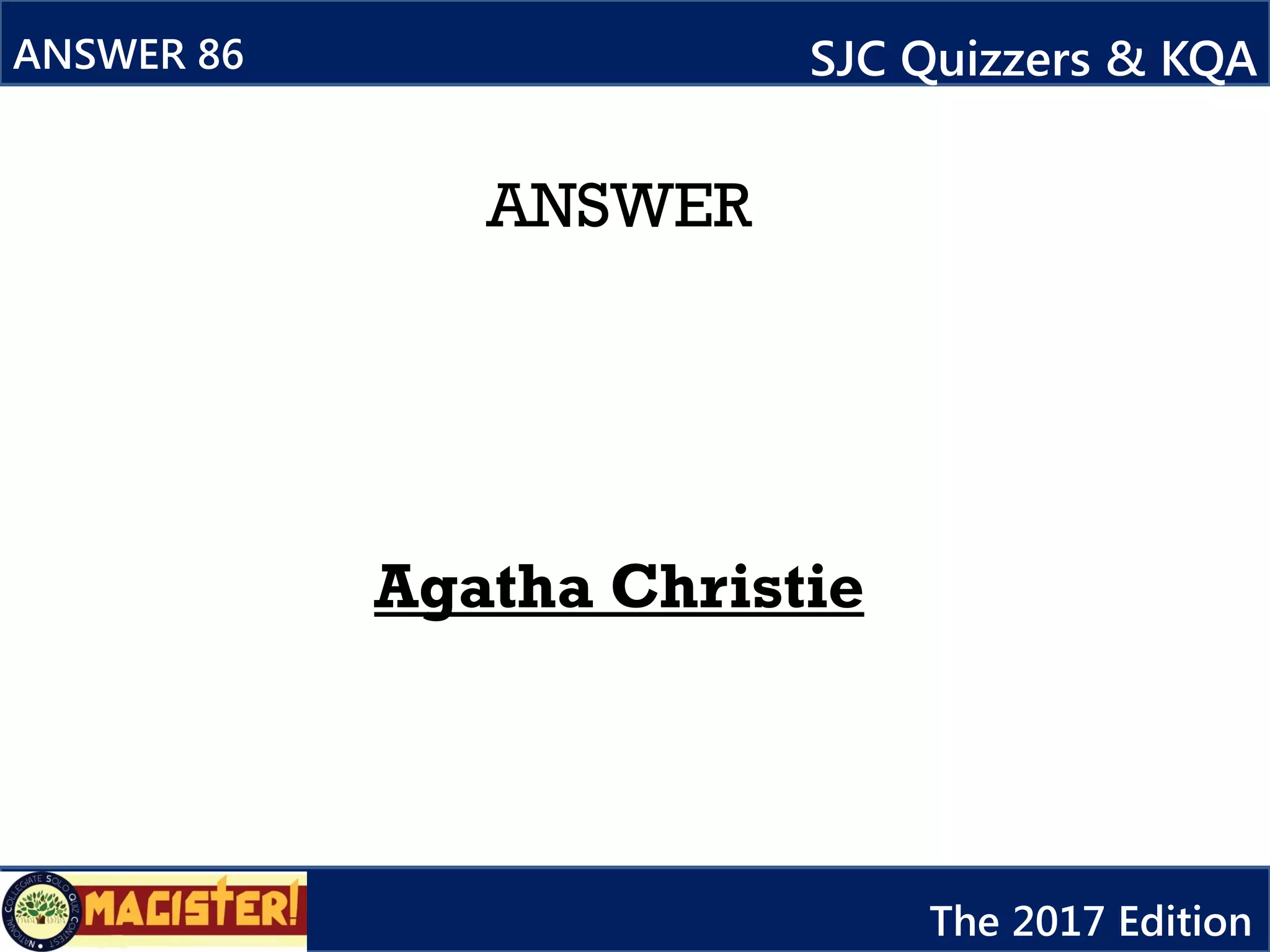 ANSWER
Agatha Christie
ANSWER 86 SJC Quizzers & KQA
The 2017 Edition
 