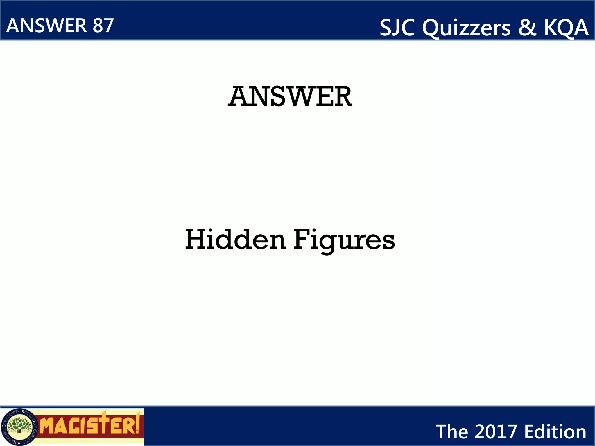 ANSWER
Hidden Figures
ANSWER 87 SJC Quizzers & KQA
The 2017 Edition
 
