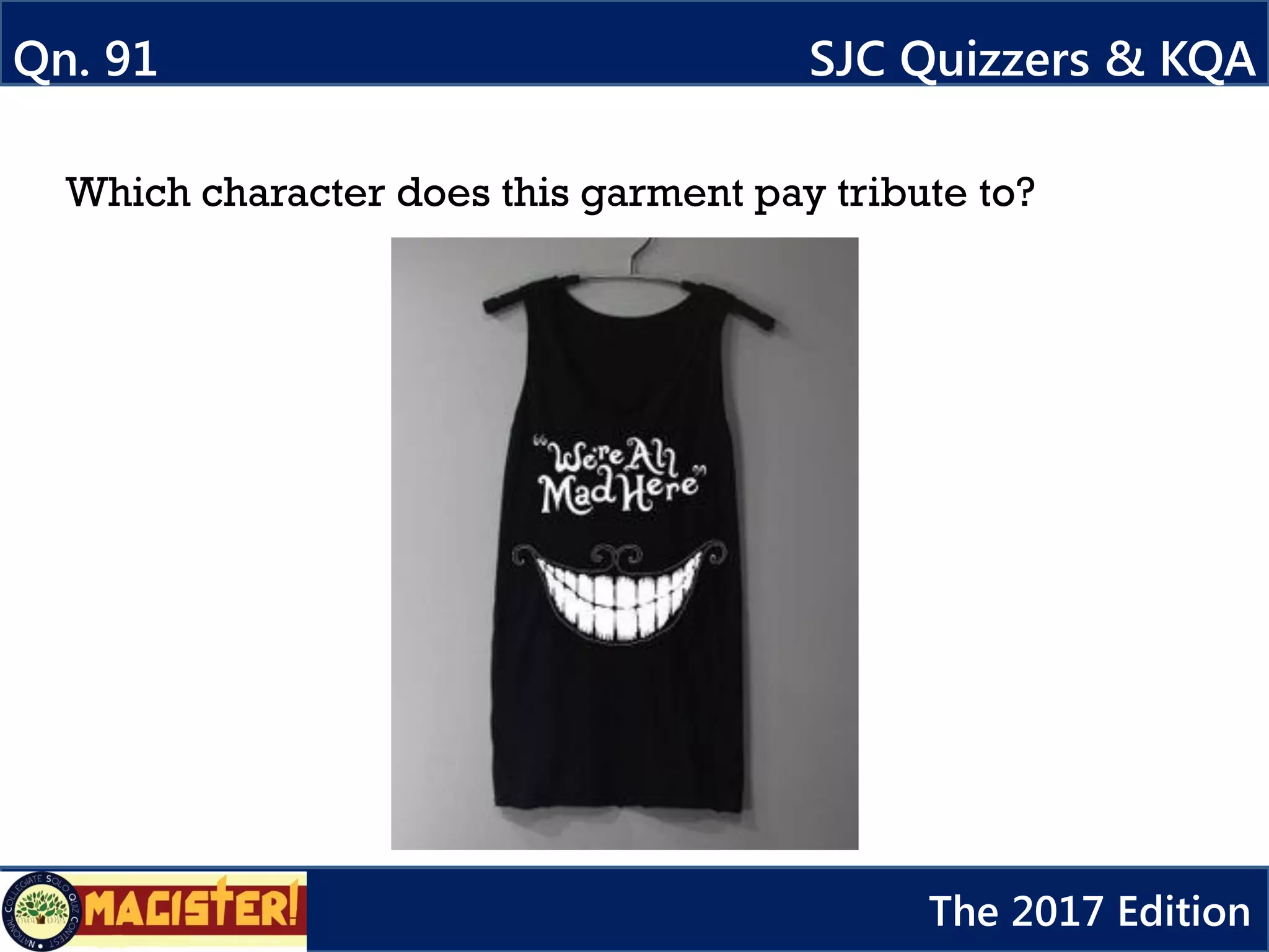 Which character does this garment pay tribute to?
Qn. 91 SJC Quizzers & KQA
The 2017 Edition
 