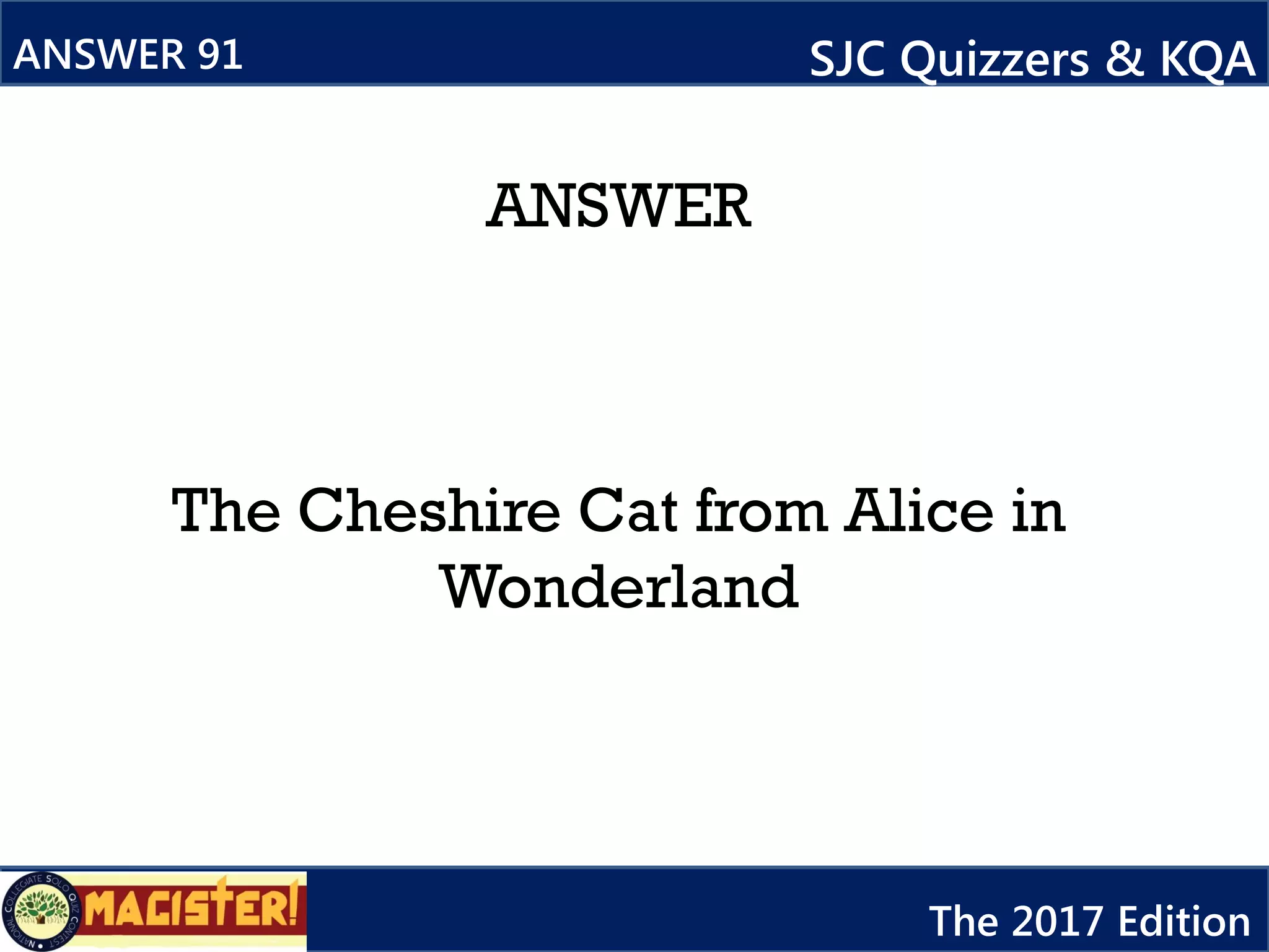 ANSWER
The Cheshire Cat from Alice in
Wonderland
ANSWER 91 SJC Quizzers & KQA
The 2017 Edition
 