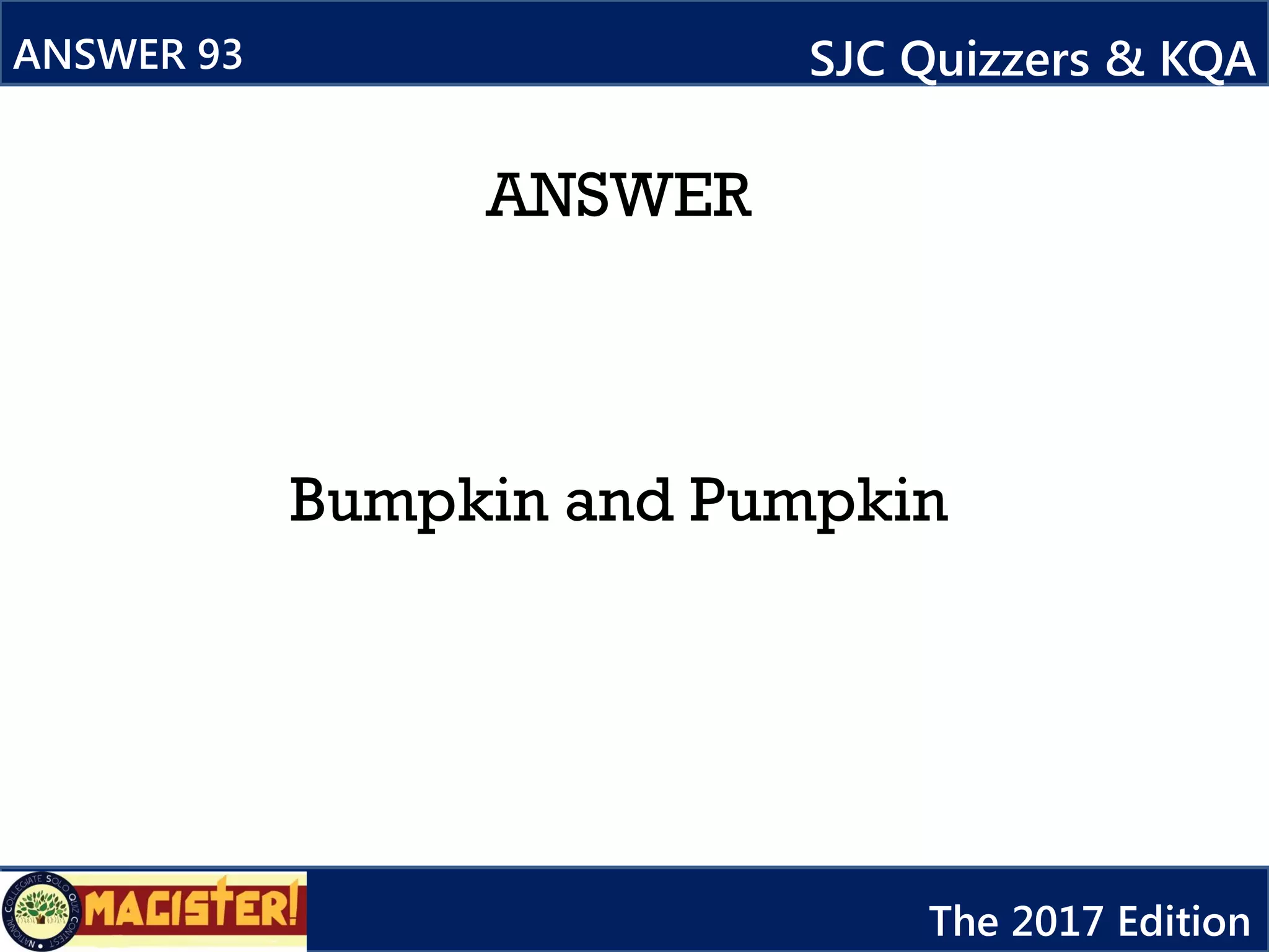 ANSWER
Bumpkin and Pumpkin
ANSWER 93 SJC Quizzers & KQA
The 2017 Edition
 