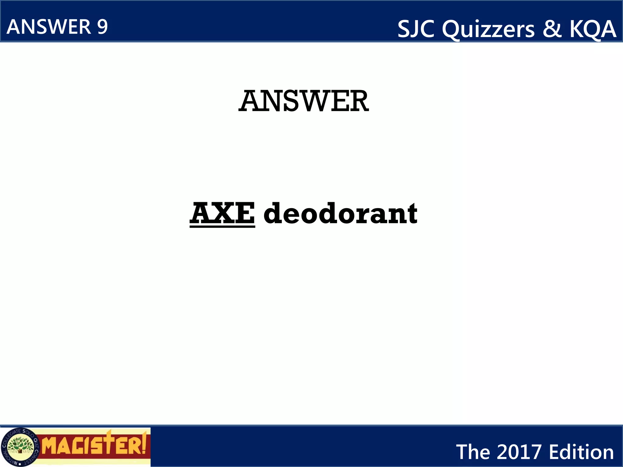 ANSWER
AXE deodorant
ANSWER 9 SJC Quizzers & KQA
The 2017 Edition
 