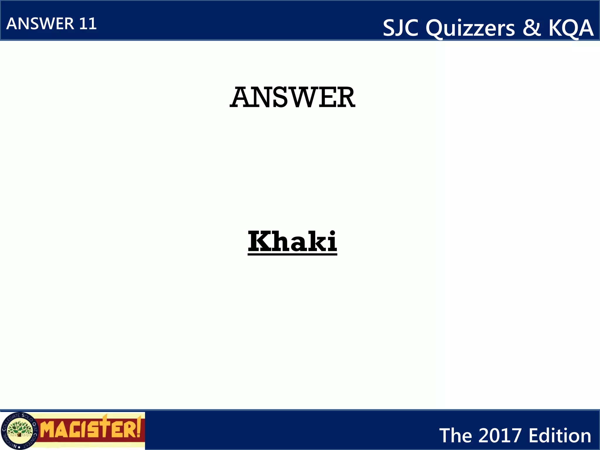 ANSWER
Khaki
ANSWER 11 SJC Quizzers & KQA
The 2017 Edition
 